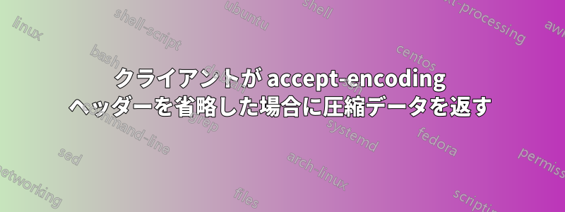 クライアントが accept-encoding ヘッダーを省略した場合に圧縮データを返す