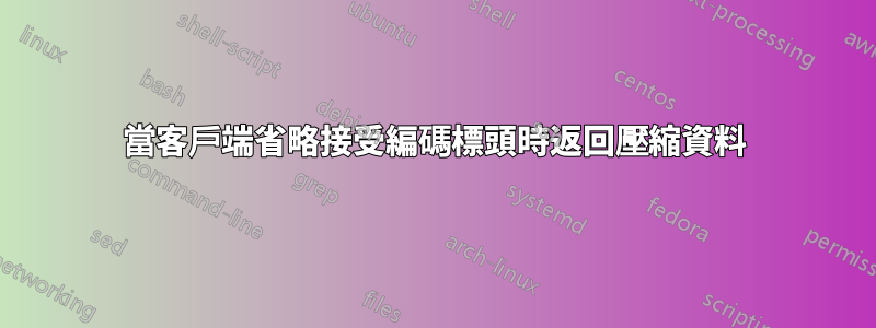 當客戶端省略接受編碼標頭時返回壓縮資料