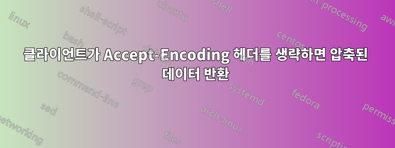 클라이언트가 Accept-Encoding 헤더를 생략하면 압축된 데이터 반환