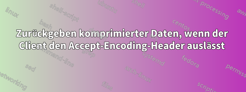 Zurückgeben komprimierter Daten, wenn der Client den Accept-Encoding-Header auslässt