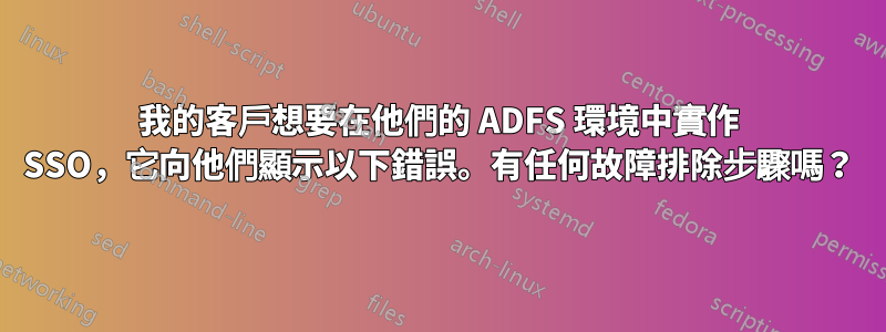 我的客戶想要在他們的 ADFS 環境中實作 SSO，它向他們顯示以下錯誤。有任何故障排除步驟嗎？