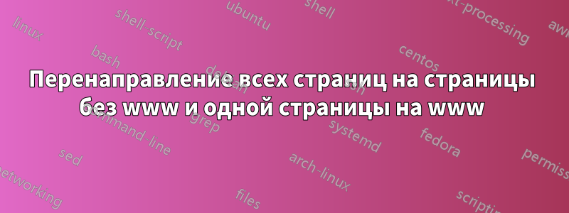 Перенаправление всех страниц на страницы без www и одной страницы на www