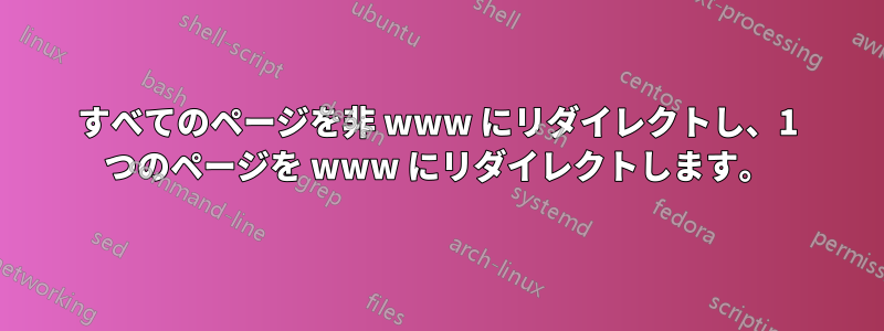 すべてのページを非 www にリダイレクトし、1 つのページを www にリダイレクトします。