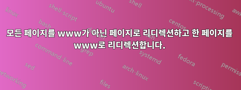 모든 페이지를 www가 아닌 ​​페이지로 리디렉션하고 한 페이지를 www로 리디렉션합니다.