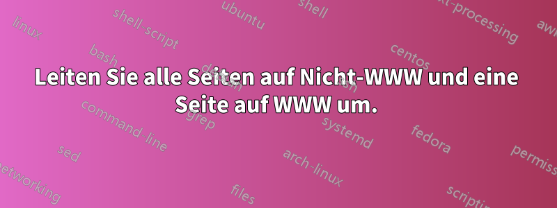 Leiten Sie alle Seiten auf Nicht-WWW und eine Seite auf WWW um.