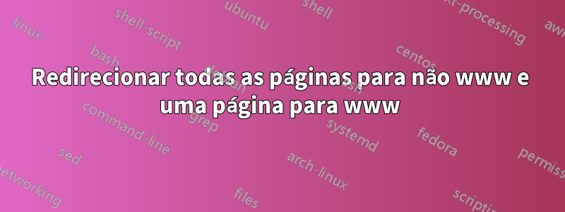 Redirecionar todas as páginas para não www e uma página para www