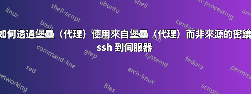 如何透過堡壘（代理）使用來自堡壘（代理）而非來源的密鑰 ssh 到伺服器