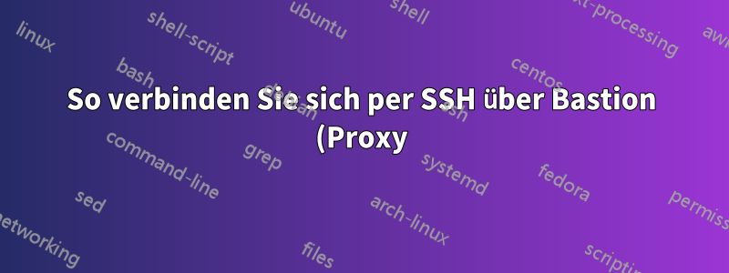 So verbinden Sie sich per SSH über Bastion (Proxy) mit einem Schlüssel von Bastion (Proxy), NICHT vom Ursprungsort