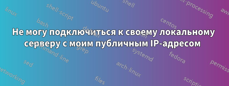 Не могу подключиться к своему локальному серверу с моим публичным IP-адресом 