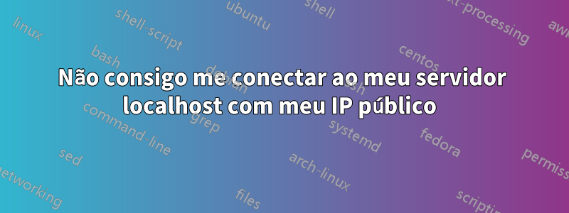 Não consigo me conectar ao meu servidor localhost com meu IP público 