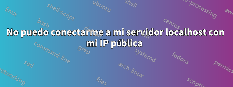 No puedo conectarme a mi servidor localhost con mi IP pública 