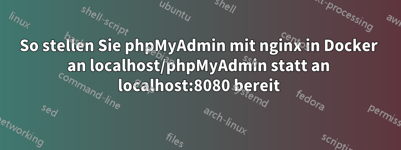 So stellen Sie phpMyAdmin mit nginx in Docker an localhost/phpMyAdmin statt an localhost:8080 bereit