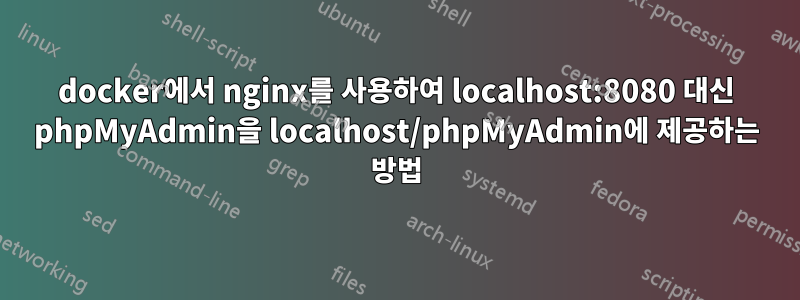 docker에서 nginx를 사용하여 localhost:8080 대신 phpMyAdmin을 localhost/phpMyAdmin에 제공하는 방법