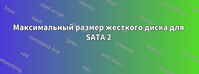 Максимальный размер жесткого диска для SATA 2