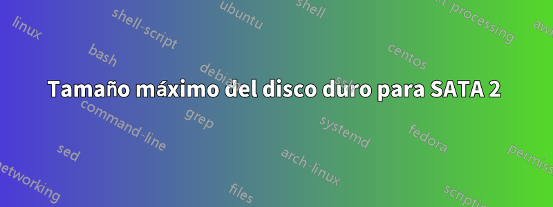 Tamaño máximo del disco duro para SATA 2