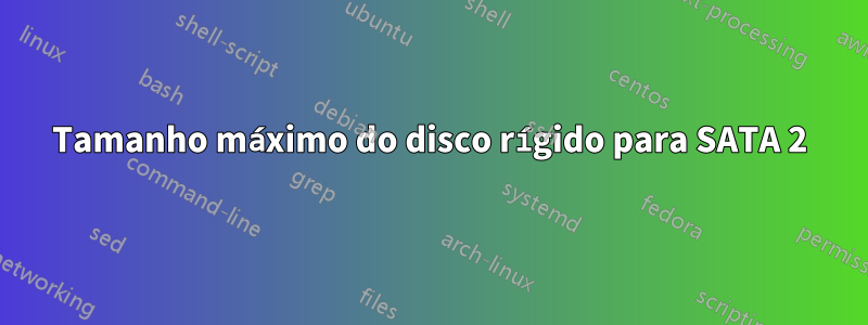 Tamanho máximo do disco rígido para SATA 2