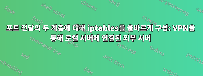 포트 전달의 두 계층에 대해 iptables를 올바르게 구성: VPN을 통해 로컬 서버에 연결된 외부 서버