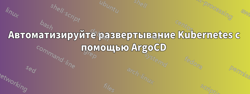 Автоматизируйте развертывание Kubernetes с помощью ArgoCD