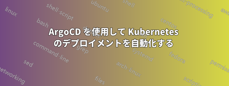 ArgoCD を使用して Kubernetes のデプロイメントを自動化する