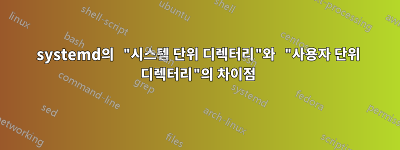 systemd의 "시스템 단위 디렉터리"와 "사용자 단위 디렉터리"의 차이점