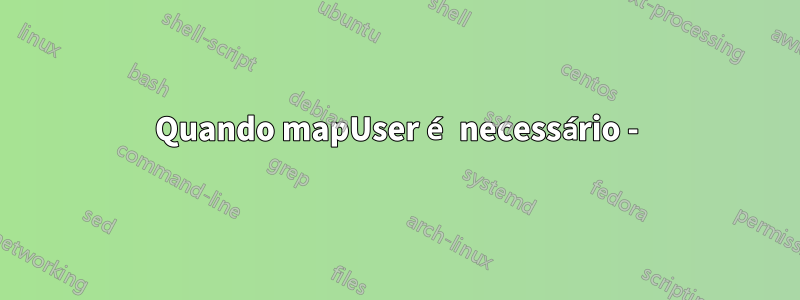 Quando mapUser é necessário -