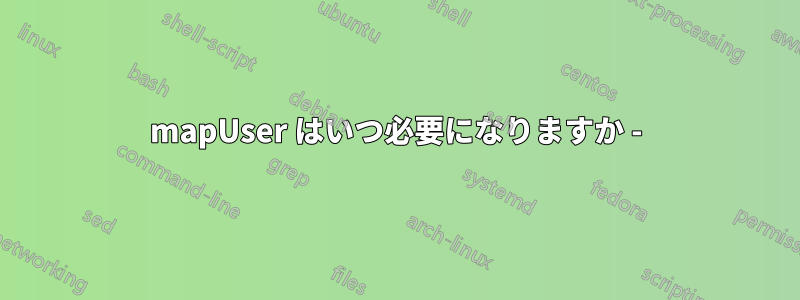 mapUser はいつ必要になりますか -