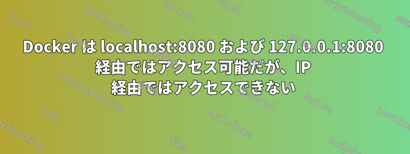 Docker は localhost:8080 および 127.0.0.1:8080 経由ではアクセス可能だが、IP 経由ではアクセスできない