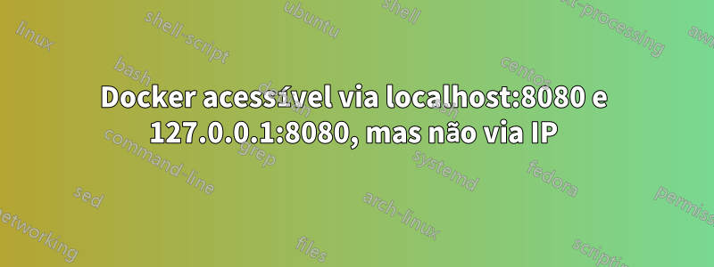 Docker acessível via localhost:8080 e 127.0.0.1:8080, mas não via IP