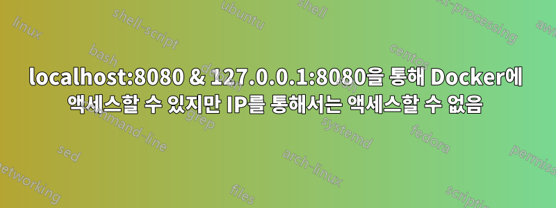 localhost:8080 & 127.0.0.1:8080을 통해 Docker에 액세스할 수 있지만 IP를 통해서는 액세스할 수 없음