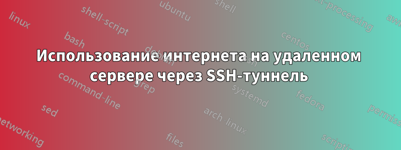 Использование интернета на удаленном сервере через SSH-туннель