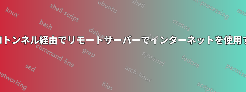 SSHトンネル経由でリモートサーバーでインターネットを使用する