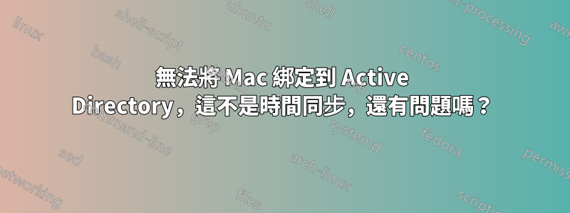 無法將 Mac 綁定到 Active Directory，這不是時間同步，還有問題嗎？