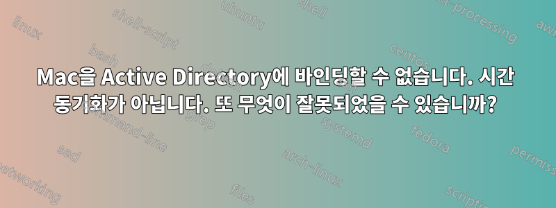 Mac을 Active Directory에 바인딩할 수 없습니다. 시간 동기화가 아닙니다. 또 무엇이 잘못되었을 수 있습니까?