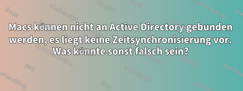 Macs können nicht an Active Directory gebunden werden, es liegt keine Zeitsynchronisierung vor. Was könnte sonst falsch sein?