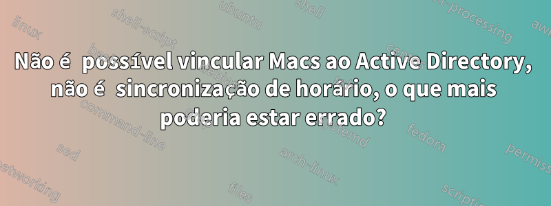 Não é possível vincular Macs ao Active Directory, não é sincronização de horário, o que mais poderia estar errado?