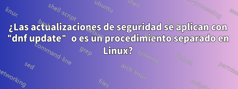 ¿Las actualizaciones de seguridad se aplican con "dnf update" o es un procedimiento separado en Linux?