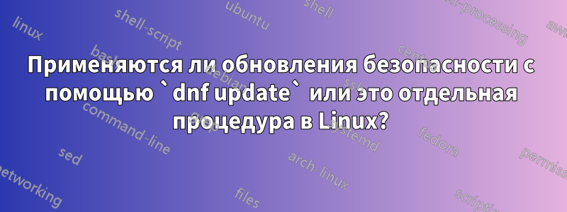 Применяются ли обновления безопасности с помощью `dnf update` или это отдельная процедура в Linux?