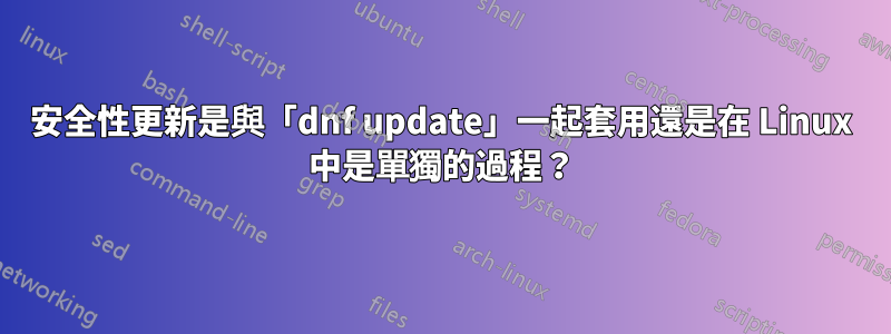 安全性更新是與「dnf update」一起套用還是在 Linux 中是單獨的過程？