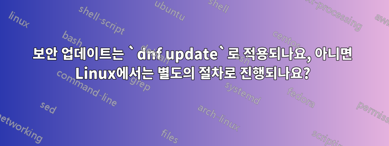 보안 업데이트는 `dnf update`로 적용되나요, 아니면 Linux에서는 별도의 절차로 진행되나요?