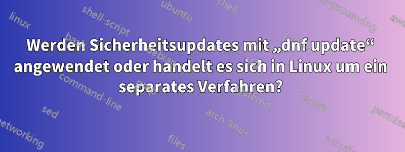 Werden Sicherheitsupdates mit „dnf update“ angewendet oder handelt es sich in Linux um ein separates Verfahren?