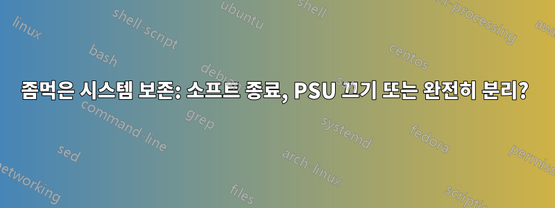 좀먹은 시스템 보존: 소프트 종료, PSU 끄기 또는 완전히 분리?