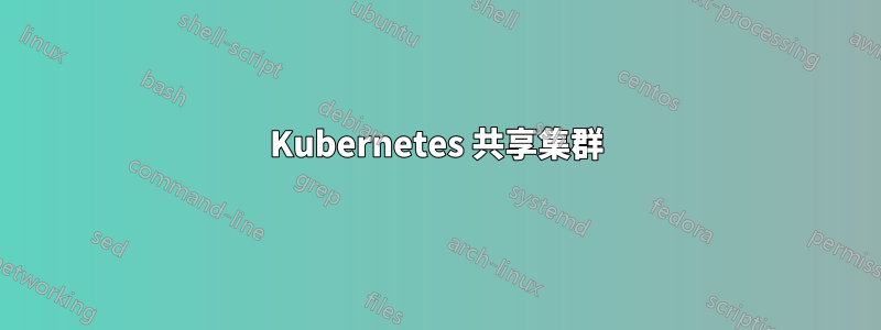 Kubernetes 共享集群