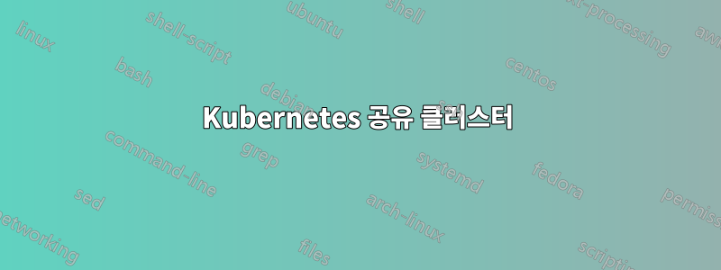 Kubernetes 공유 클러스터