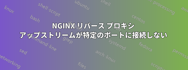 NGINX リバース プロキシ アップストリームが特定のポートに接続しない