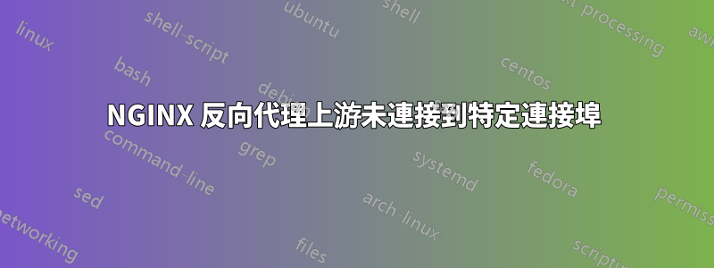 NGINX 反向代理上游未連接到特定連接埠