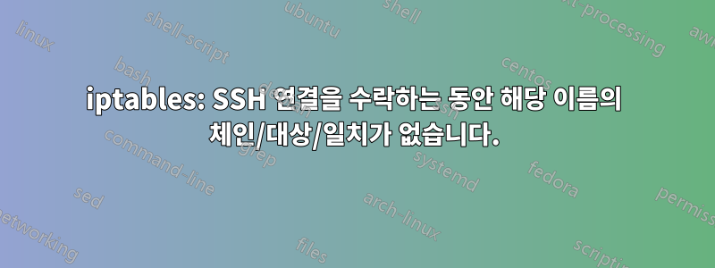 iptables: SSH 연결을 수락하는 동안 해당 이름의 체인/대상/일치가 없습니다.