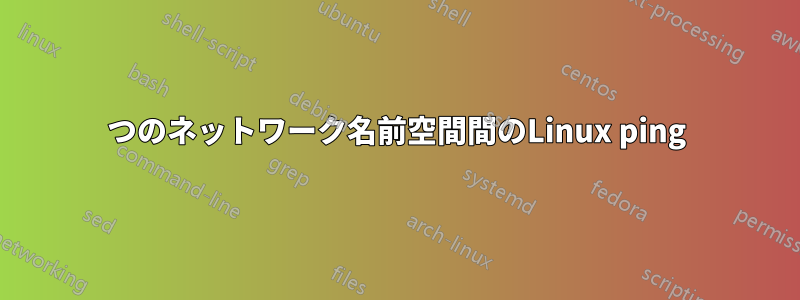 2つのネットワーク名前空間間のLinux ping