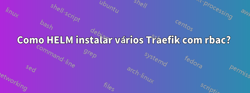 Como HELM instalar vários Traefik com rbac?