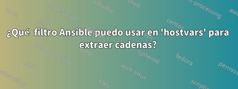 ¿Qué filtro Ansible puedo usar en 'hostvars' para extraer cadenas?