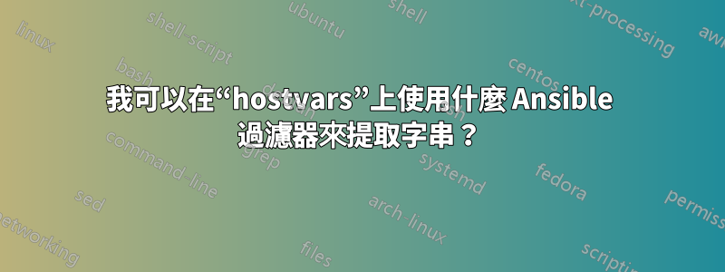 我可以在“hostvars”上使用什麼 Ansible 過濾器來提取字串？